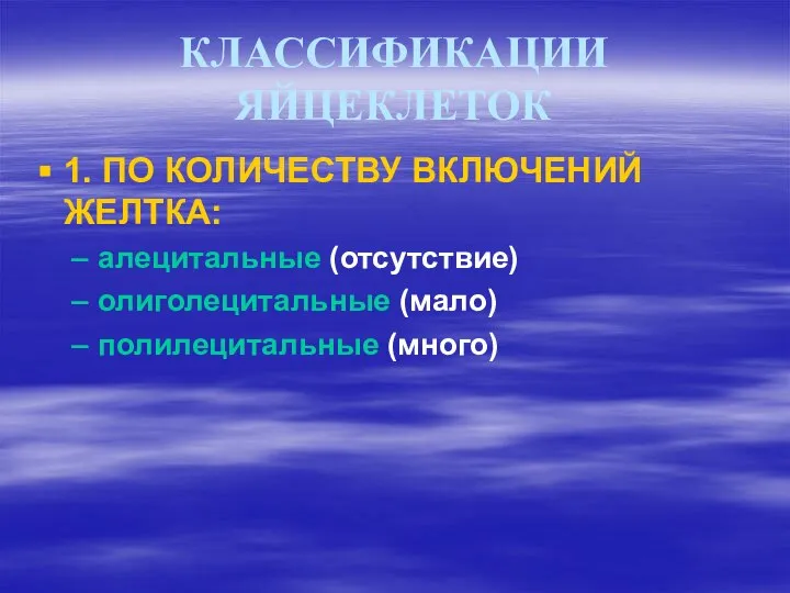 КЛАССИФИКАЦИИ ЯЙЦЕКЛЕТОК 1. ПО КОЛИЧЕСТВУ ВКЛЮЧЕНИЙ ЖЕЛТКА: алецитальные (отсутствие) олиголецитальные (мало) полилецитальные (много)