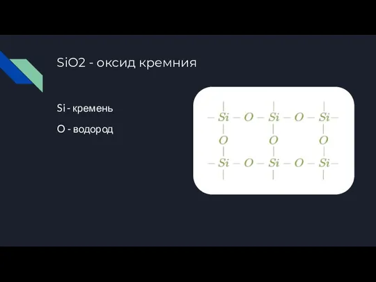 SiO2 - оксид кремния Si - кремень O - водород