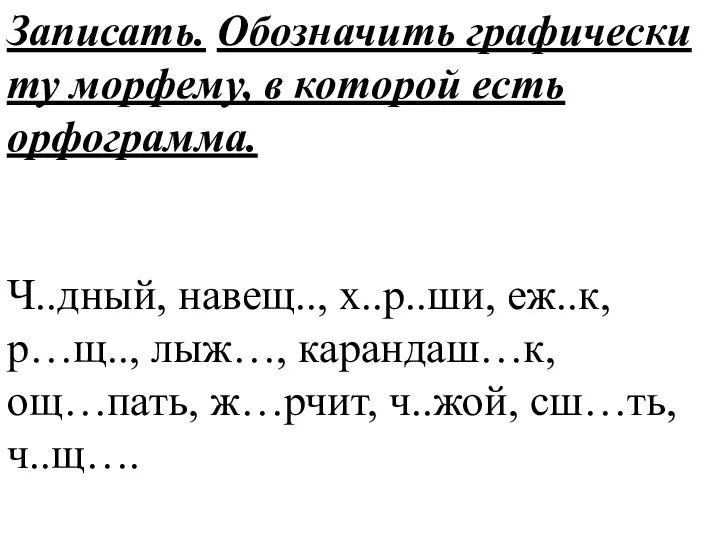 Записать. Обозначить графически ту морфему, в которой есть орфограмма. Ч..дный, навещ..,