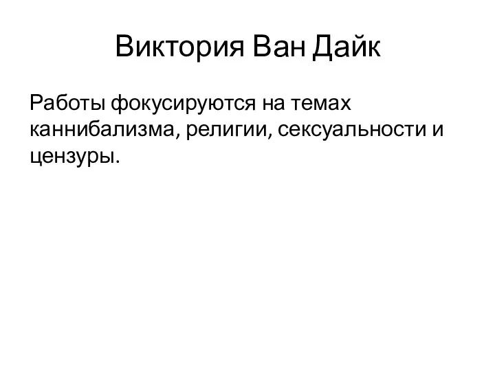 Виктория Ван Дайк Работы фокусируются на темах каннибализма, религии, сексуальности и цензуры.