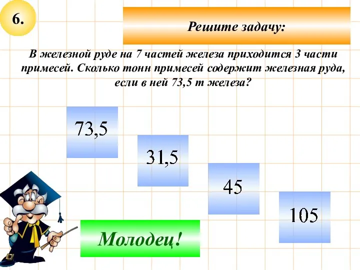 6. Решите задачу: Подумай! Молодец! В железной руде на 7 частей