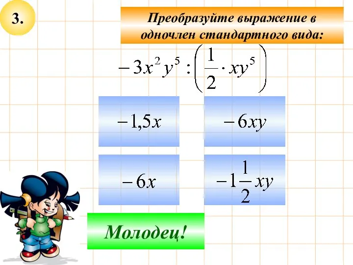 3. Преобразуйте выражение в одночлен стандартного вида: Подумай! Молодец!