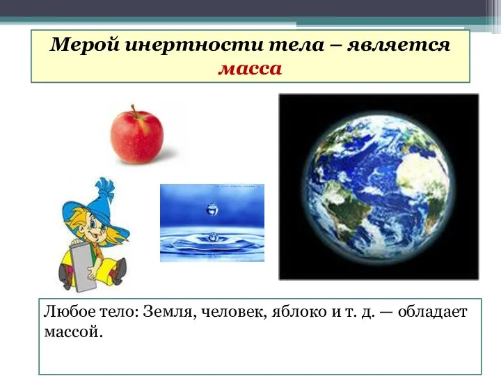 Любое тело: Земля, человек, яблоко и т. д. — обладает массой.