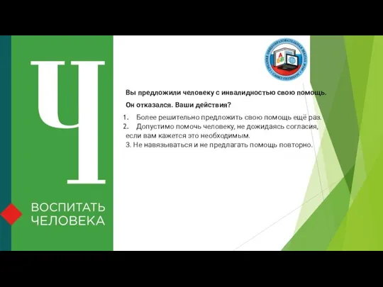 Вы предложили человеку с инвалидностью свою помощь. Он отказался. Ваши действия?