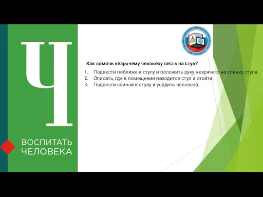 Как помочь незрячему человеку сесть на стул? Подвести поближе к стулу