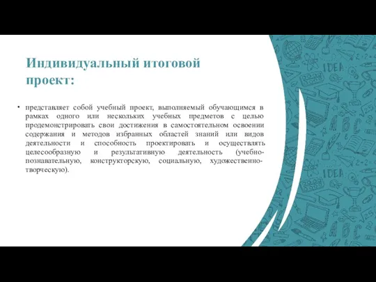 Индивидуальный итоговой проект: представляет собой учебный проект, выполняемый обучающимся в рамках