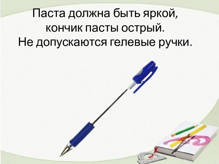 Паста должна быть яркой, кончик пасты острый. Не допускаются гелевые ручки.