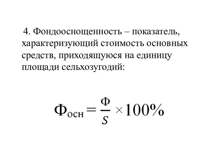 4. Фондооснощенность – показатель, характеризующий стоимость основных средств, приходящуюся на единицу площади сельхозугодий: