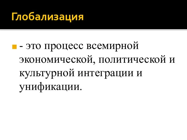 Глобализация - это процесс всемирной экономической, политической и культурной интеграции и унификации.