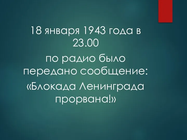 18 января 1943 года в 23.00 по радио было передано сообщение: «Блокада Ленинграда прорвана!»
