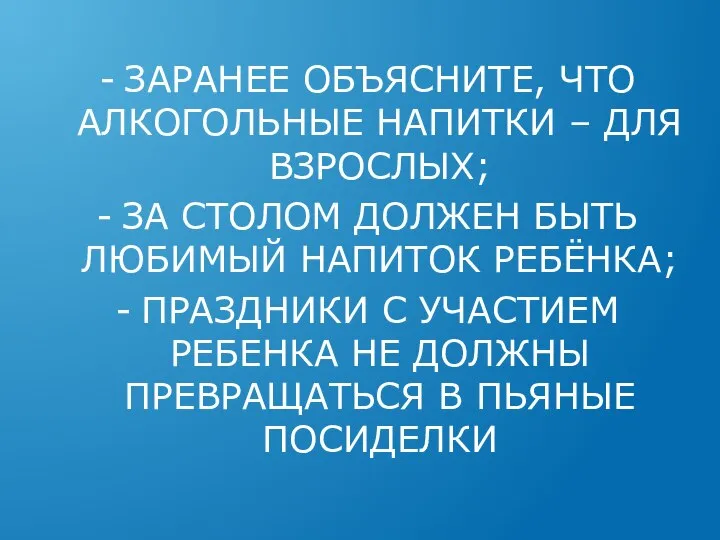 ЗАРАНЕЕ ОБЪЯСНИТЕ, ЧТО АЛКОГОЛЬНЫЕ НАПИТКИ – ДЛЯ ВЗРОСЛЫХ; ЗА СТОЛОМ ДОЛЖЕН