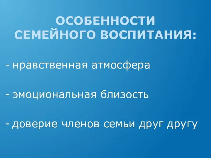 ОСОБЕННОСТИ СЕМЕЙНОГО ВОСПИТАНИЯ: нравственная атмосфера эмоциональная близость доверие членов семьи друг другу