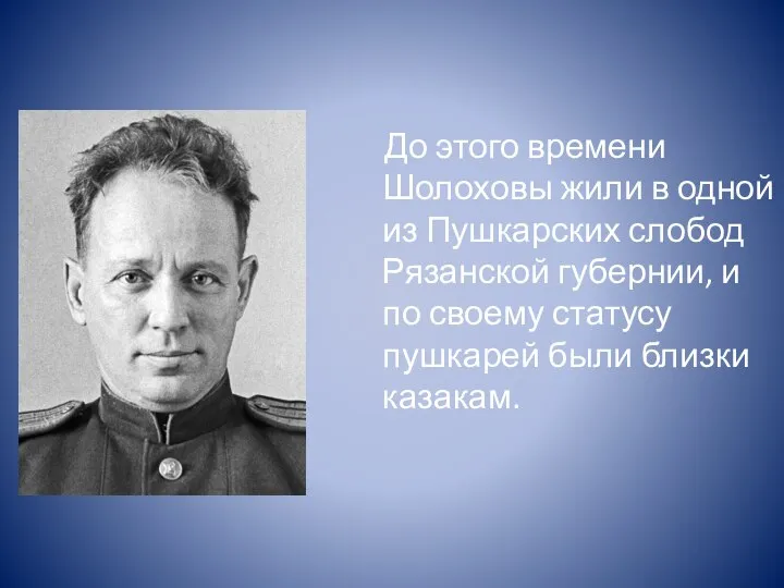 До этого времени Шолоховы жили в одной из Пушкарских слобод Рязанской