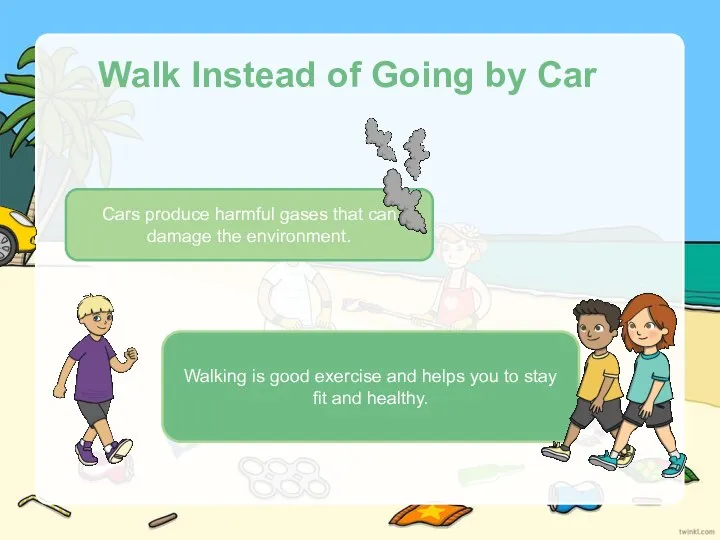 Walk Instead of Going by Car Cars produce harmful gases that