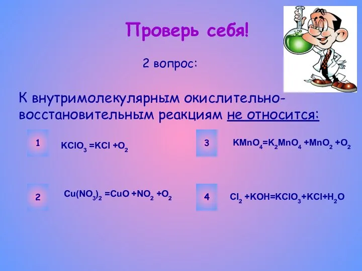 Проверь себя! К внутримолекулярным окислительно-восстановительным реакциям не относится: 2 вопрос: 1