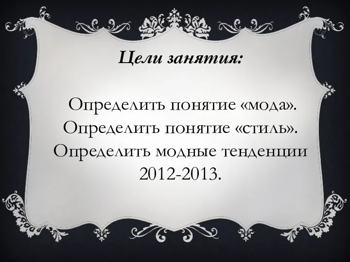 Цели занятия: Определить понятие «мода». Определить понятие «стиль». Определить модные тенденции 2012-2013.