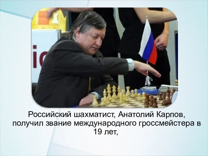 Российский шахматист, Анатолий Карпов, получил звание международного гроссмейстера в 19 лет,