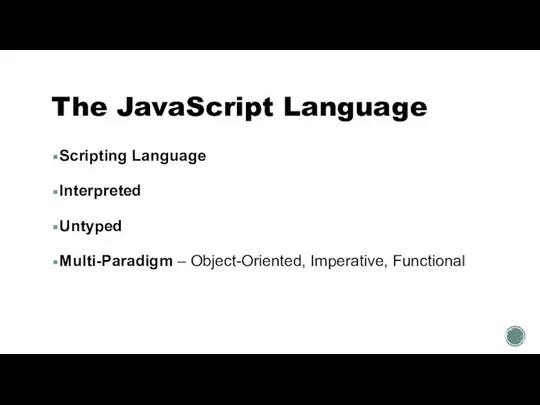 The JavaScript Language Scripting Language Interpreted Untyped Multi-Paradigm – Object-Oriented, Imperative, Functional