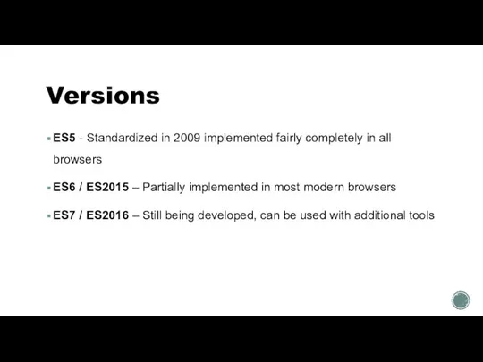 Versions ES5 - Standardized in 2009 implemented fairly completely in all