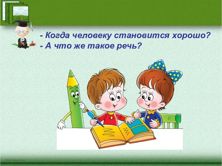 - Когда человеку становится хорошо? - А что же такое речь?