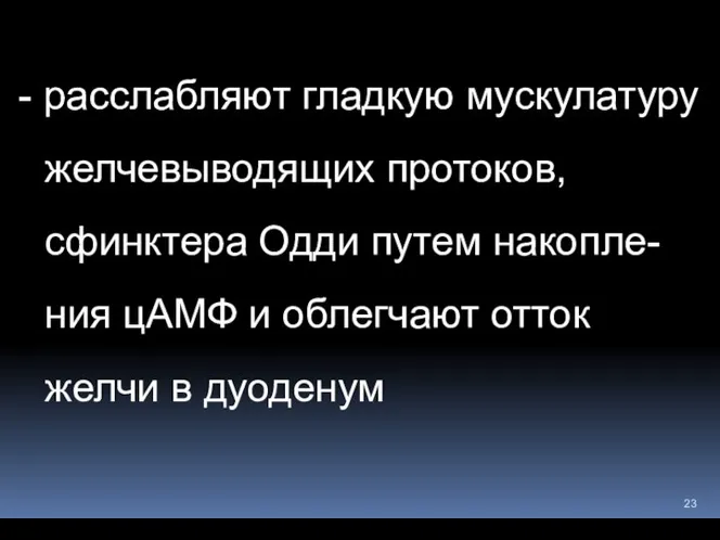 - расслабляют гладкую мускулатуру желчевыводящих протоков, сфинктера Одди путем накопле-ния цАМФ