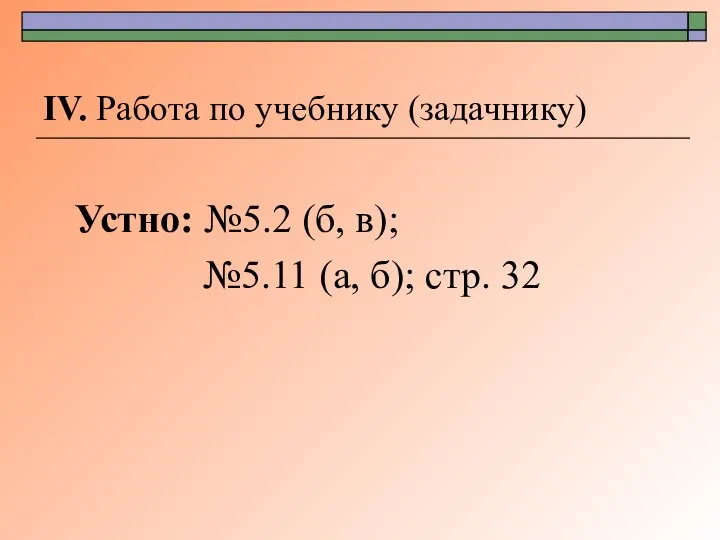 ΙV. Работа по учебнику (задачнику) Устно: №5.2 (б, в); №5.11 (а, б); стр. 32