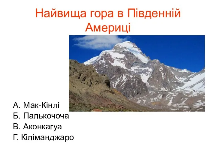 Найвища гора в Південній Америці А. Мак-Кінлі Б. Палькочоча В. Аконкагуа Г. Кіліманджаро