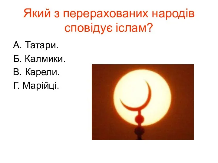 Який з перерахованих народів сповідує іслам? А. Татари. Б. Калмики. В. Карели. Г. Марійці.