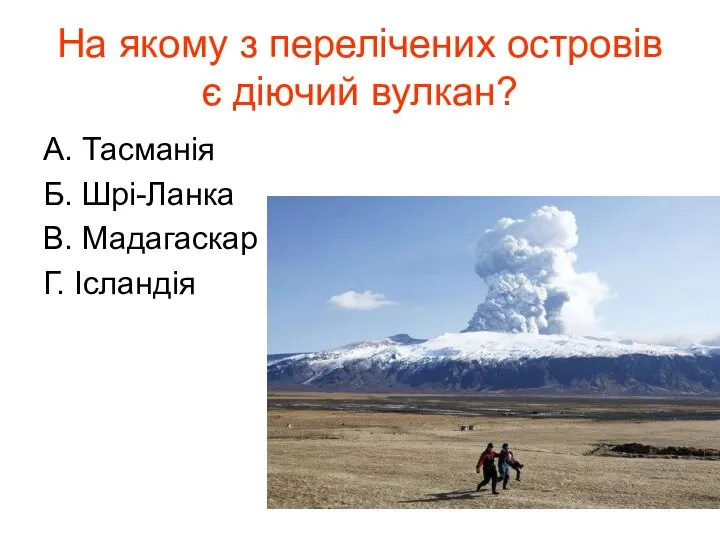 На якому з перелічених островів є діючий вулкан? А. Тасманія Б. Шрі-Ланка В. Мадагаскар Г. Ісландія