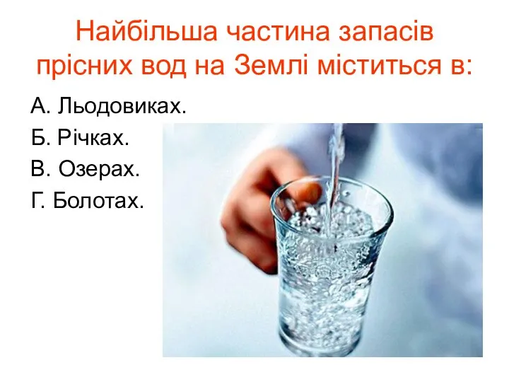 Найбільша частина запасів прісних вод на Землі міститься в: А. Льодовиках.