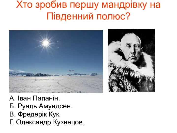 Хто зробив першу мандрівку на Південний полюс? А. Іван Папанін. Б.