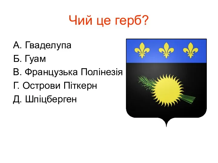 Чий це герб? А. Гваделупа Б. Гуам В. Французька Полінезія Г. Острови Піткерн Д. Шпіцберген