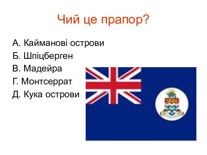 Чий це прапор? А. Кайманові острови Б. Шпіцберген В. Мадейра Г. Монтсеррат Д. Кука острови