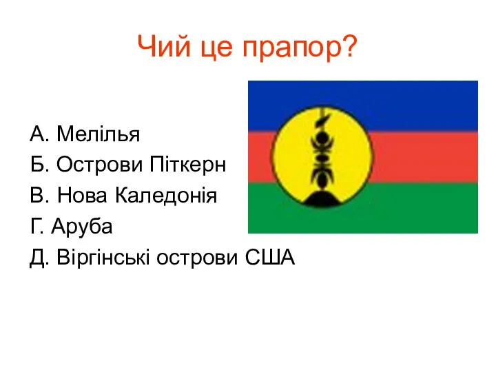 Чий це прапор? А. Мелілья Б. Острови Піткерн В. Нова Каледонія