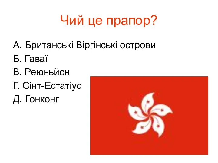 Чий це прапор? А. Британські Віргінські острови Б. Гаваї В. Реюньйон Г. Сінт-Естатіус Д. Гонконг