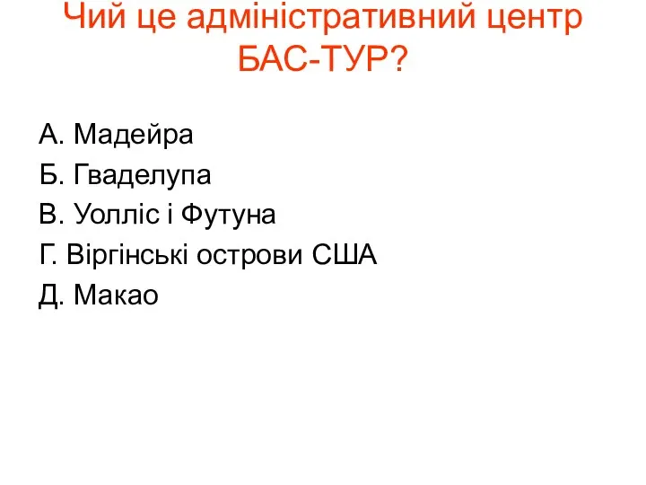 Чий це адміністративний центр БАС-ТУР? А. Мадейра Б. Гваделупа В. Уолліс