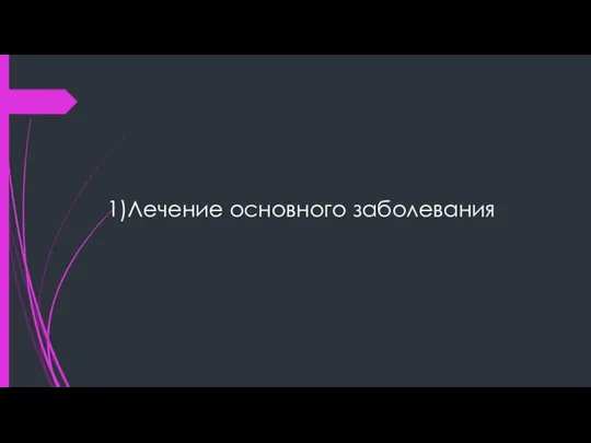 1)Лечение основного заболевания