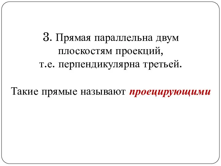 3. Прямая параллельна двум плоскостям проекций, т.е. перпендикулярна третьей. Такие прямые называют проецирующими