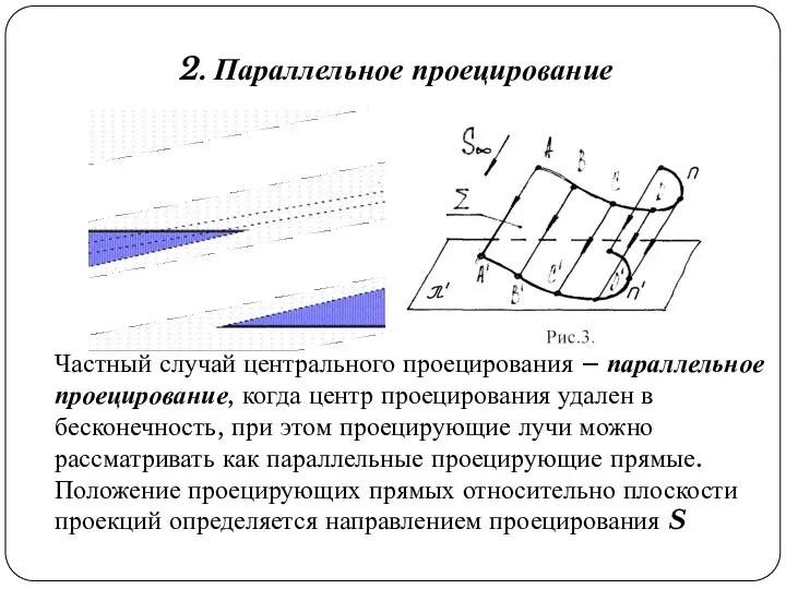 2. Параллельное проецирование Частный случай центрального проецирования – параллельное проецирование, когда