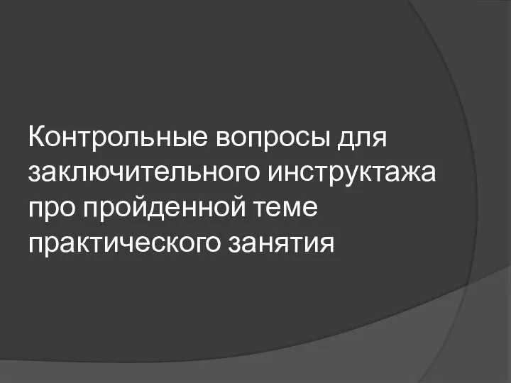 Контрольные вопросы для заключительного инструктажа про пройденной теме практического занятия