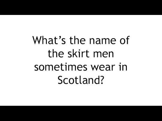 What’s the name of the skirt men sometimes wear in Scotland?