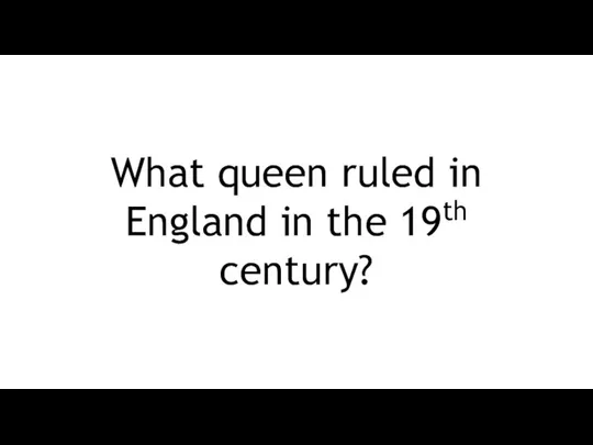 What queen ruled in England in the 19th century?