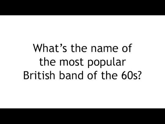 What’s the name of the most popular British band of the 60s?