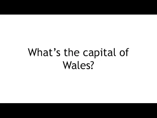 What’s the capital of Wales?