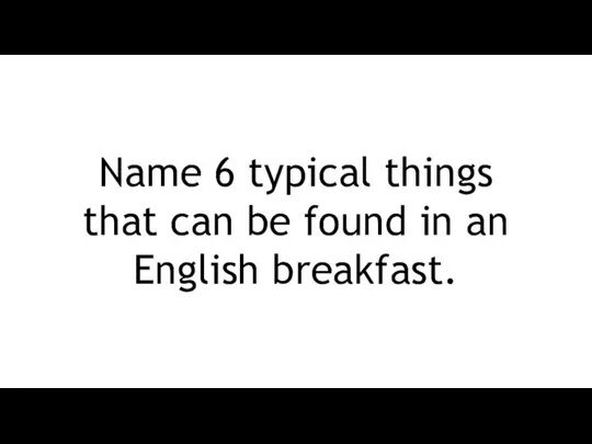 Name 6 typical things that can be found in an English breakfast.