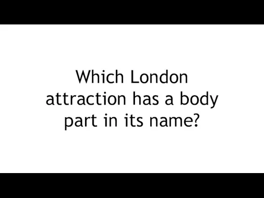 Which London attraction has a body part in its name?