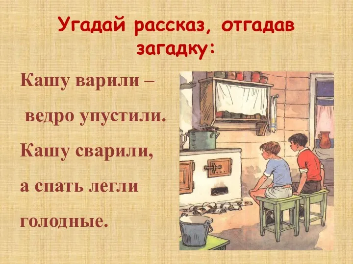 Угадай рассказ, отгадав загадку: Кашу варили – ведро упустили. Кашу сварили, а спать легли голодные.