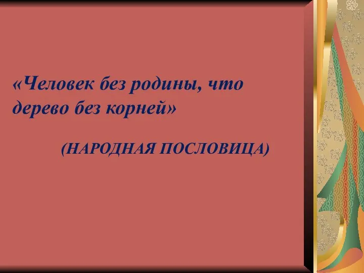 «Человек без родины, что дерево без корней» (НАРОДНАЯ ПОСЛОВИЦА)