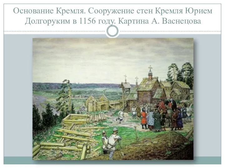 Основание Кремля. Сооружение стен Кремля Юрием Долгоруким в 1156 году. Картина А. Васнецова