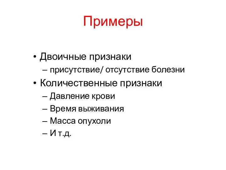 Примеры Двоичные признаки присутствие/ отсутствие болезни Количественные признаки Давление крови Время выживания Масса опухоли И т.д.